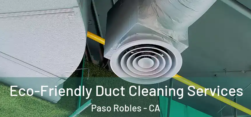 Eco-Friendly Duct Cleaning Services Paso Robles - CA